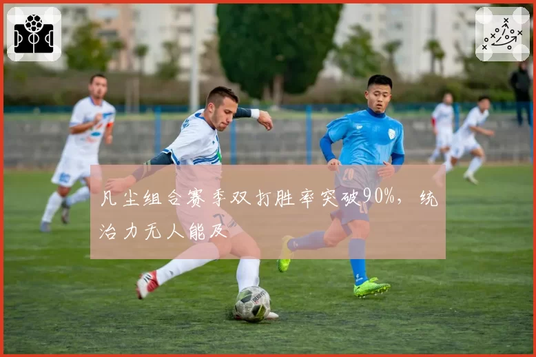 凡尘组合赛季双打胜率突破90%，统治力无人能及