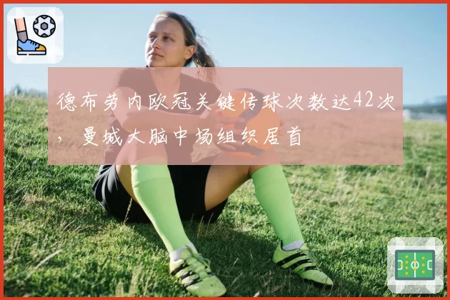 德布劳内欧冠关键传球次数达42次,曼城大脑中场组织居首