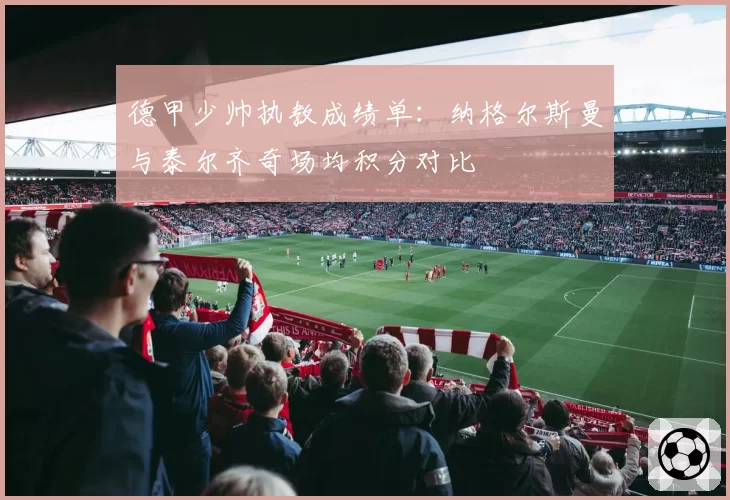 德甲少帅执教成绩单：纳格尔斯曼与泰尔齐奇场均积分对比