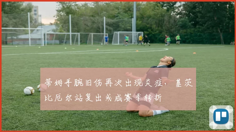 蒂姆手腕旧伤再次出现炎症，基茨比厄尔站复出或成赛季转折