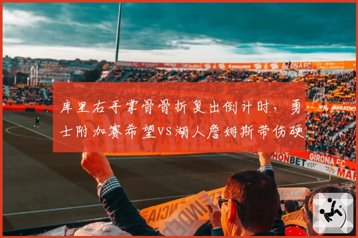 库里右手掌骨骨折复出倒计时，勇士附加赛希望vs湖人詹姆斯带伤硬撑