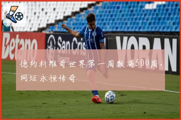 德约科维奇世界第一周数满500周，网坛永恒传奇