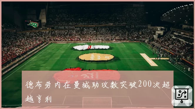 德布劳内在曼城助攻数突破200次超越亨利