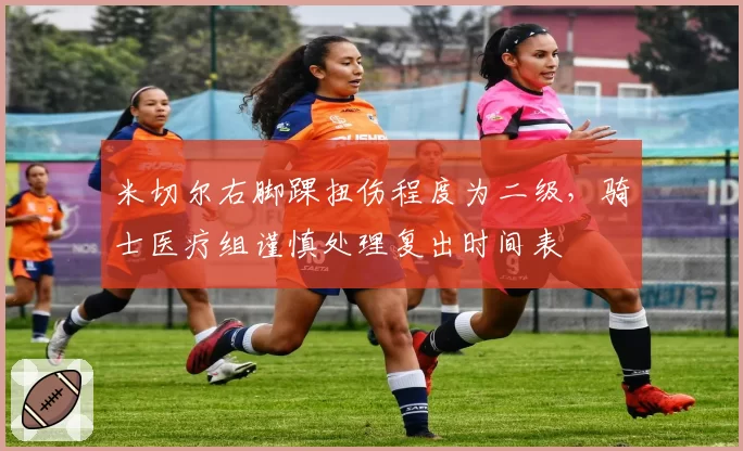 米切尔右脚踝扭伤程度为二级，骑士医疗组谨慎处理复出时间表