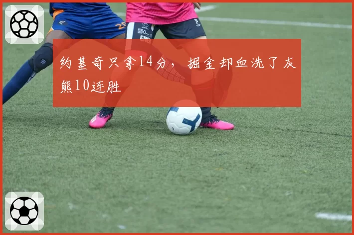 约基奇只拿14分,掘金却血洗了灰熊10连胜