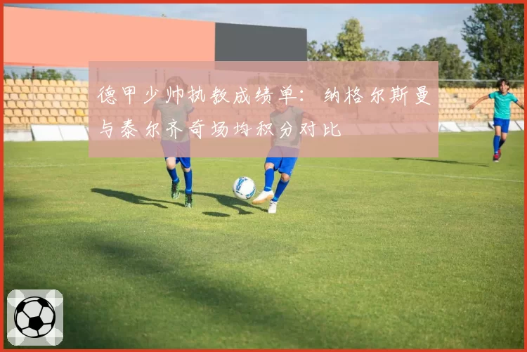 德甲少帅执教成绩单：纳格尔斯曼与泰尔齐奇场均积分对比