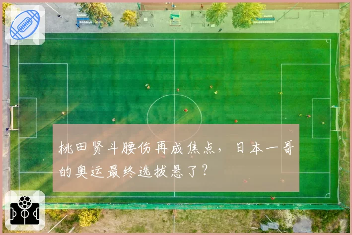 桃田贤斗腰伤再成焦点，日本一哥的奥运最终选拔悬了？