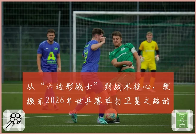 从“六边形战士”到战术核心，樊振东2026年世乒赛单打卫冕之路的技术升级展望