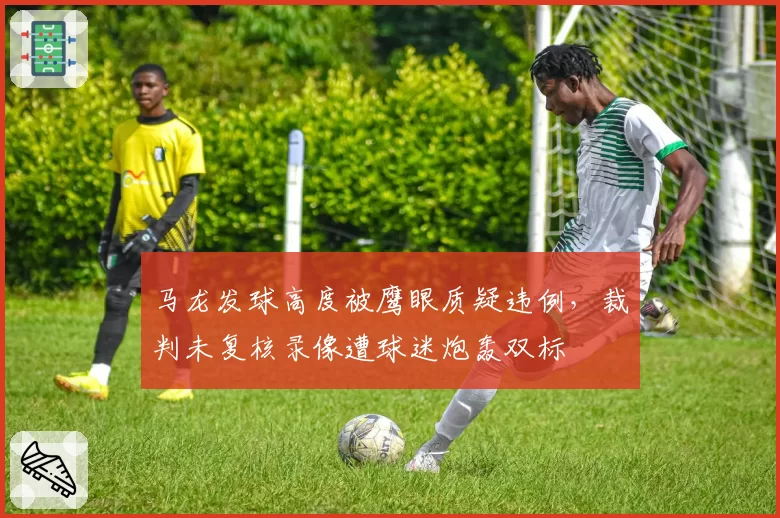 马龙发球高度被鹰眼质疑违例,裁判未复核录像遭球迷炮轰双标