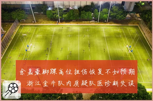 余嘉豪脚踝高位扭伤恢复不如预期，浙江金牛队内质疑队医诊断失误