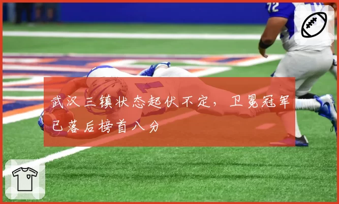 武汉三镇状态起伏不定,卫冕冠军已落后榜首八分