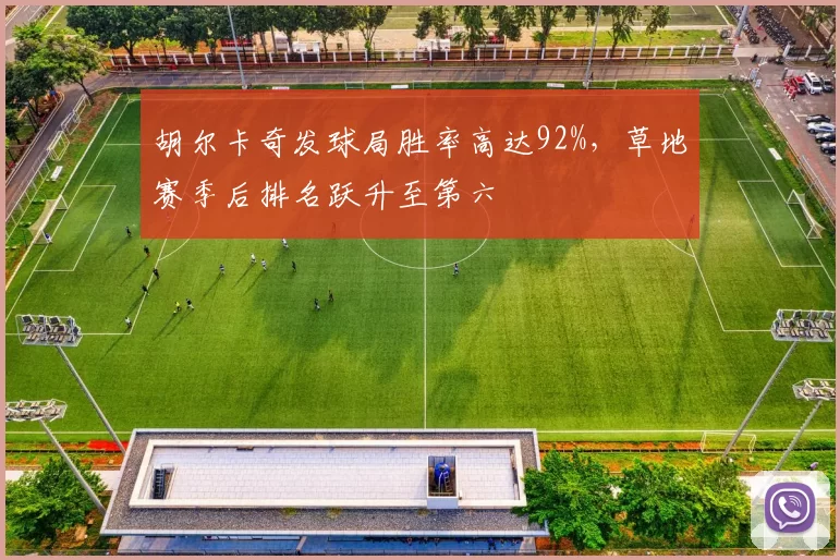 胡尔卡奇发球局胜率高达92%,草地赛季后排名跃升至第六