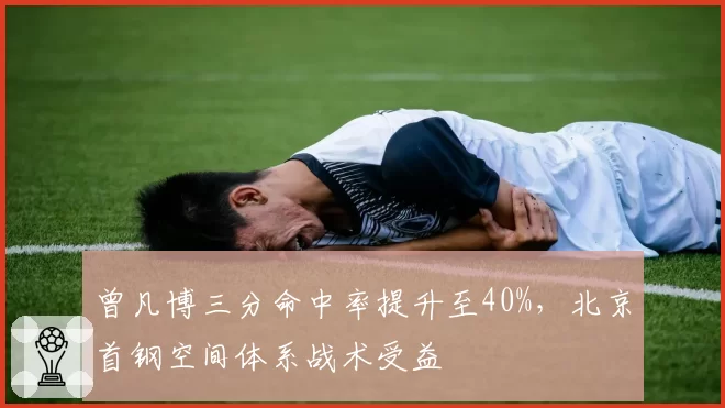 曾凡博三分命中率提升至40%，北京首钢空间体系战术受益