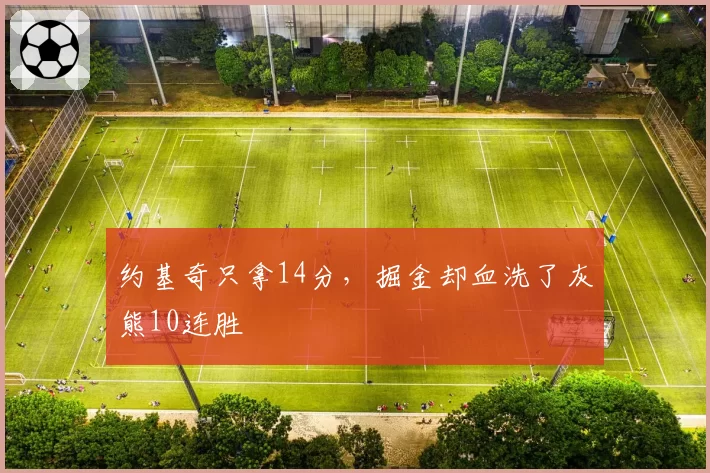 约基奇只拿14分,掘金却血洗了灰熊10连胜