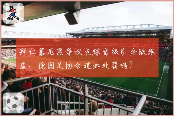 拜仁慕尼黑争议点球晋级引全欧炮轰,德国足协会追加处罚吗?