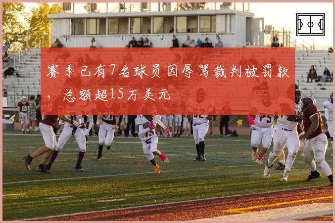 赛季已有7名球员因辱骂裁判被罚款,总额超15万美元