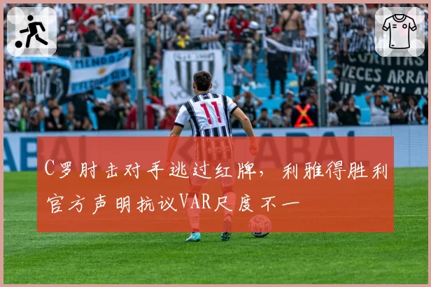 C罗肘击对手逃过红牌，利雅得胜利官方声明抗议VAR尺度不一