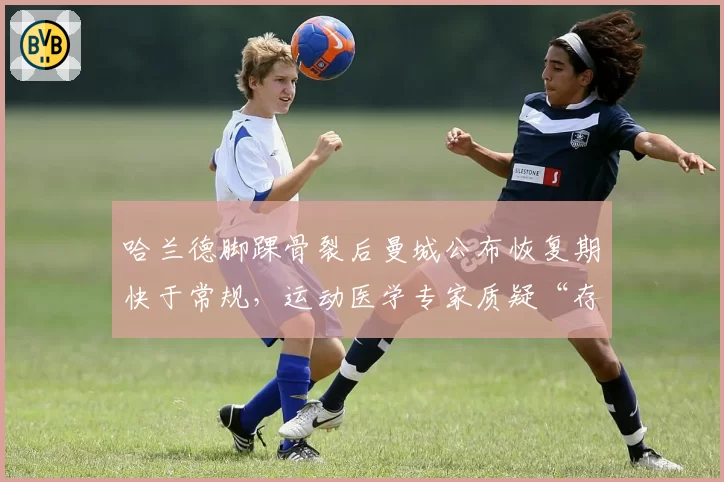 哈兰德脚踝骨裂后曼城公布恢复期快于常规，运动医学专家质疑“存在违规用药可能”
